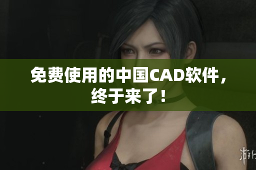 免费使用的中国CAD软件，终于来了！