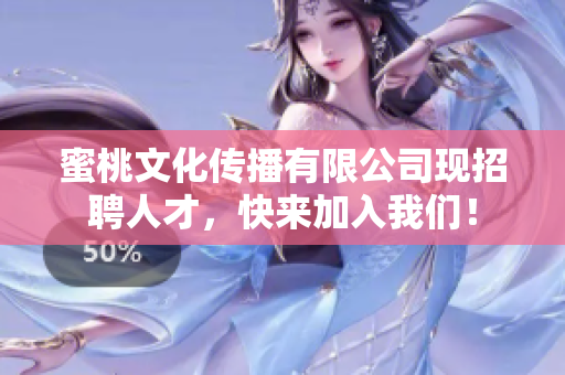 蜜桃文化传播有限公司现招聘人才，快来加入我们！