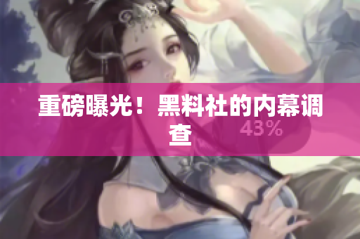 重磅曝光！黑料社的内幕调查