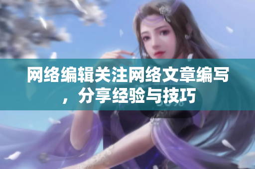 网络编辑关注网络文章编写，分享经验与技巧