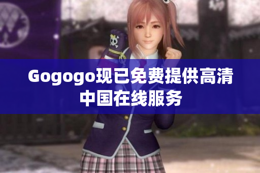 Gogogo现已免费提供高清中国在线服务
