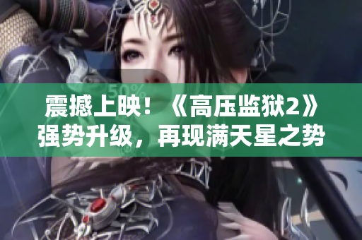 震撼上映！《高压监狱2》强势升级，再现满天星之势！