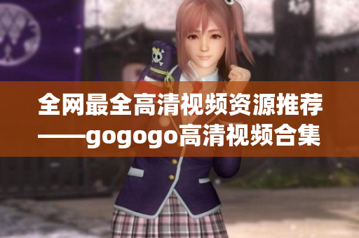 全网最全高清视频资源推荐——gogogo高清视频合集！