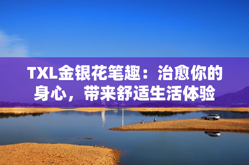 TXL金银花笔趣：治愈你的身心，带来舒适生活体验