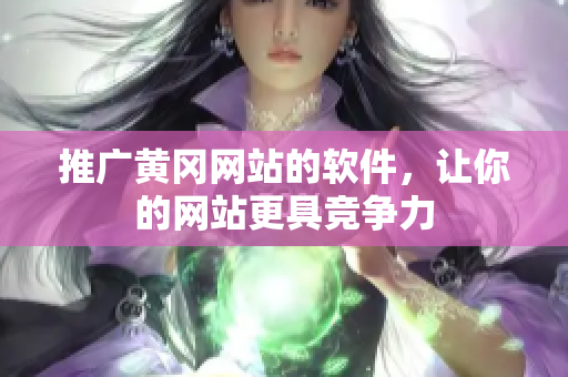 推广黄冈网站的软件，让你的网站更具竞争力