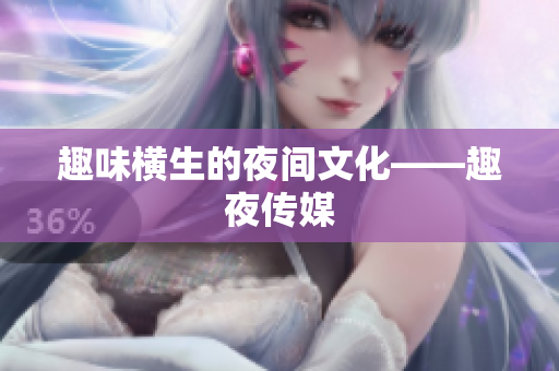 趣味横生的夜间文化——趣夜传媒
