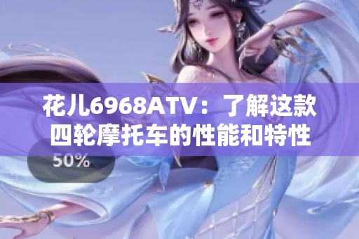 花儿6968ATV：了解这款四轮摩托车的性能和特性