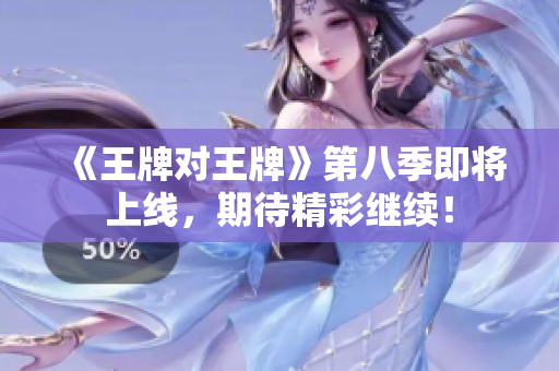 《王牌对王牌》第八季即将上线，期待精彩继续！