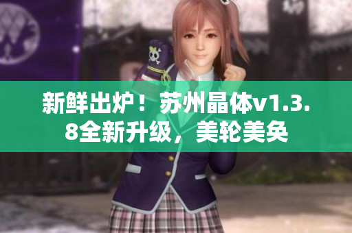 新鲜出炉！苏州晶体v1.3.8全新升级，美轮美奂