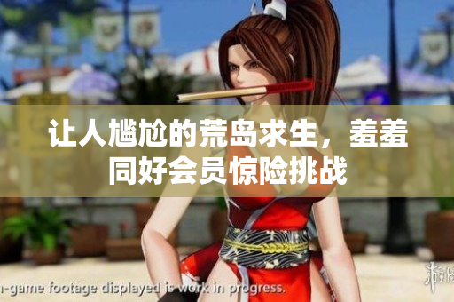 让人尴尬的荒岛求生，羞羞同好会员惊险挑战