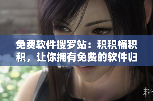 免费软件搜罗站：积积桶积积，让你拥有免费的软件归宿