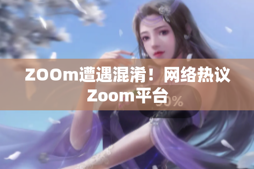 ZOOm遭遇混淆！网络热议Zoom平台