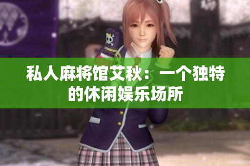 私人麻将馆艾秋：一个独特的休闲娱乐场所