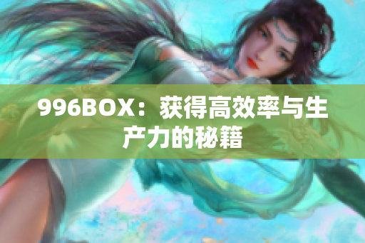 996BOX：获得高效率与生产力的秘籍