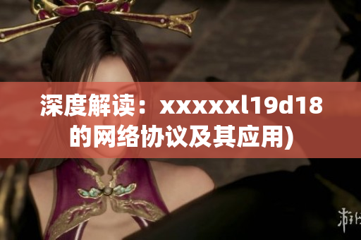 深度解读：xxxxxl19d18的网络协议及其应用)