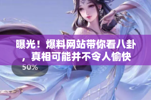 曝光！爆料网站带你看八卦，真相可能并不令人愉快
