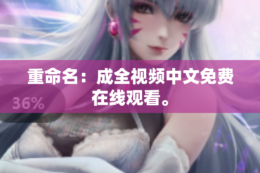 重命名：成全视频中文免费在线观看。