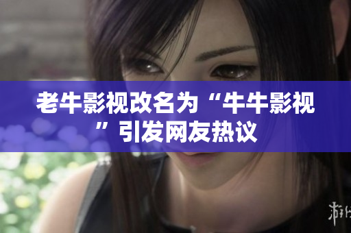 老牛影视改名为“牛牛影视”引发网友热议