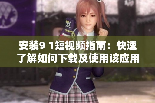 安装9 1短视频指南：快速了解如何下载及使用该应用