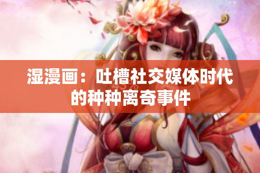 湿漫画：吐槽社交媒体时代的种种离奇事件