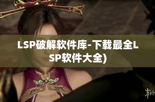 LSP破解软件库-下载最全LSP软件大全)