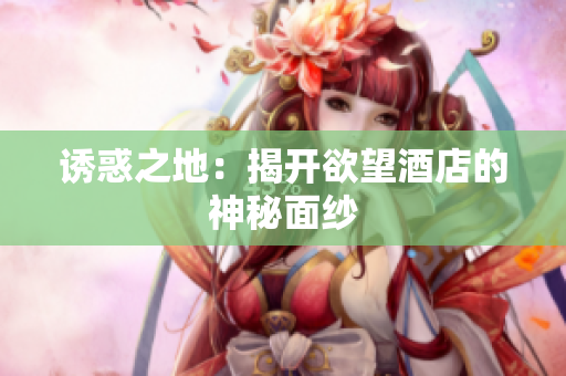 诱惑之地：揭开欲望酒店的神秘面纱