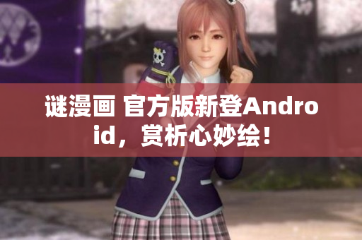 谜漫画 官方版新登Android，赏析心妙绘！