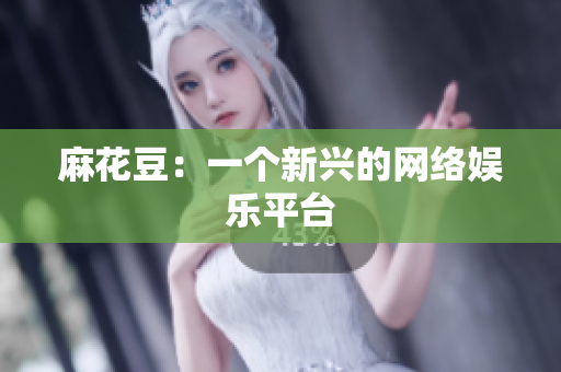 麻花豆：一个新兴的网络娱乐平台