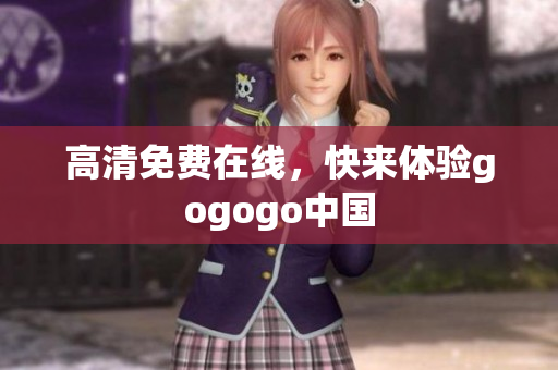 高清免费在线，快来体验gogogo中国