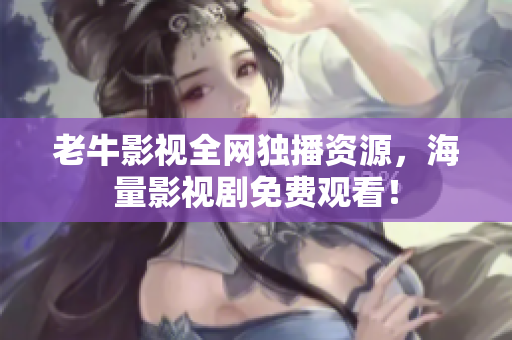 老牛影视全网独播资源，海量影视剧免费观看！