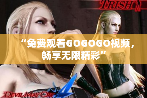 “免费观看GOGOGO视频，畅享无限精彩”