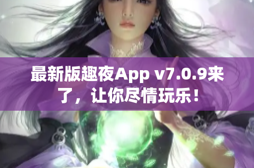 最新版趣夜App v7.0.9来了，让你尽情玩乐！