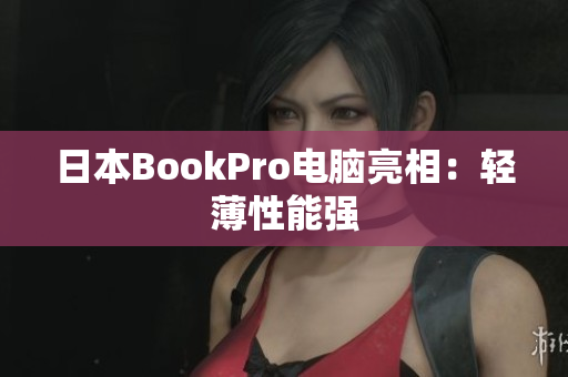日本BookPro电脑亮相：轻薄性能强
