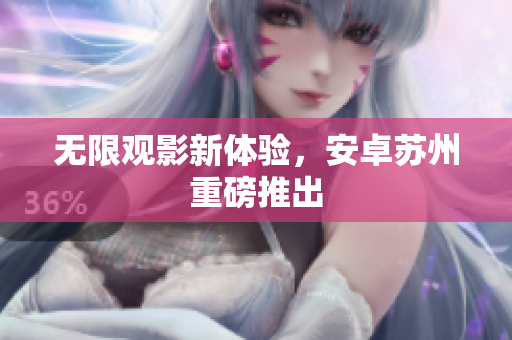 无限观影新体验，安卓苏州重磅推出