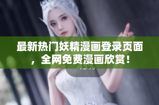 最新热门妖精漫画登录页面，全网免费漫画欣赏！