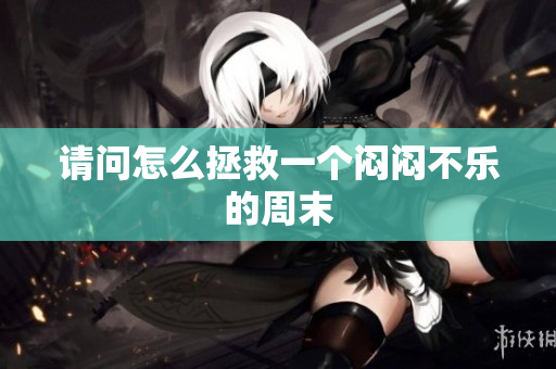 请问怎么拯救一个闷闷不乐的周末
