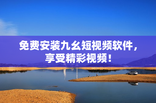 免费安装九幺短视频软件，享受精彩视频！