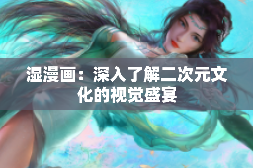 湿漫画：深入了解二次元文化的视觉盛宴