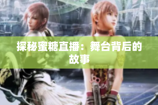 探秘蜜糖直播：舞台背后的故事
