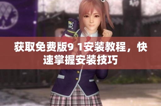 获取免费版9 1安装教程，快速掌握安装技巧
