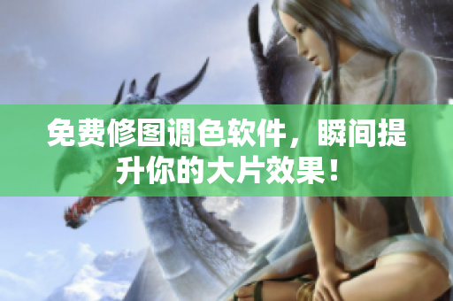 免费修图调色软件，瞬间提升你的大片效果！