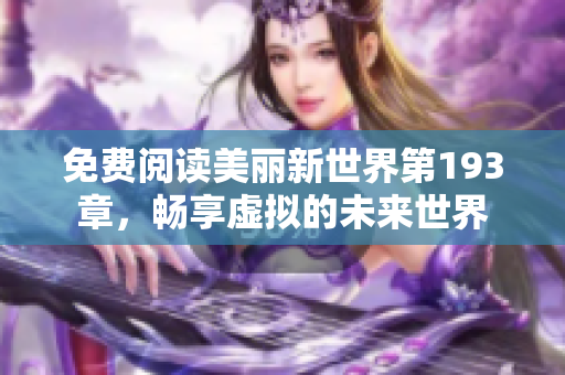 免费阅读美丽新世界第193章，畅享虚拟的未来世界