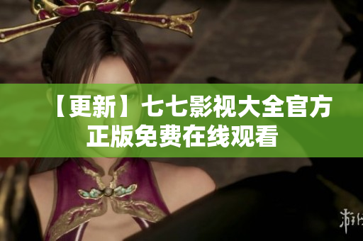 【更新】七七影视大全官方正版免费在线观看