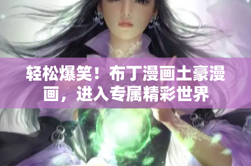 轻松爆笑！布丁漫画土豪漫画，进入专属精彩世界
