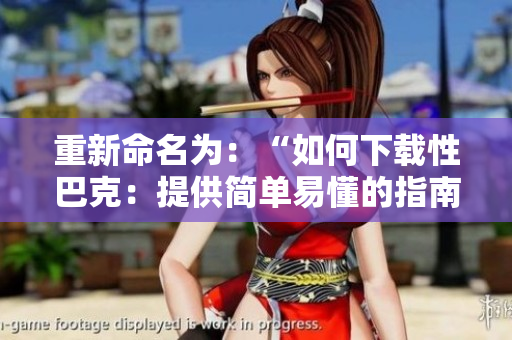 重新命名为：“如何下载性巴克：提供简单易懂的指南”