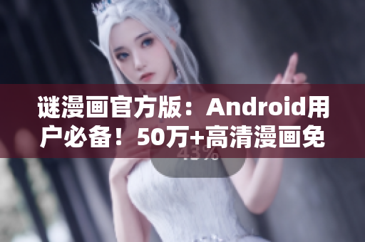 谜漫画官方版：Android用户必备！50万+高清漫画免费看