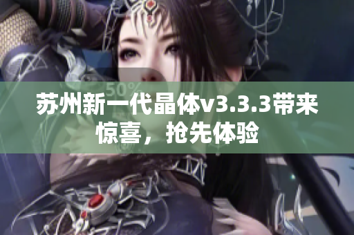 苏州新一代晶体v3.3.3带来惊喜，抢先体验