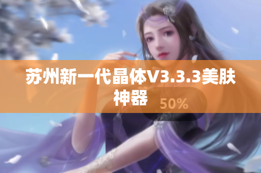 苏州新一代晶体V3.3.3美肤神器