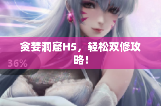 贪婪洞窟H5，轻松双修攻略！