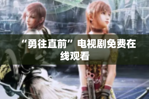 “勇往直前”电视剧免费在线观看